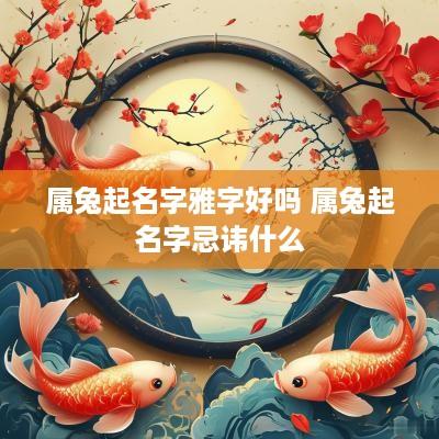 属兔起名字雅字好吗 属兔起名字忌讳什么