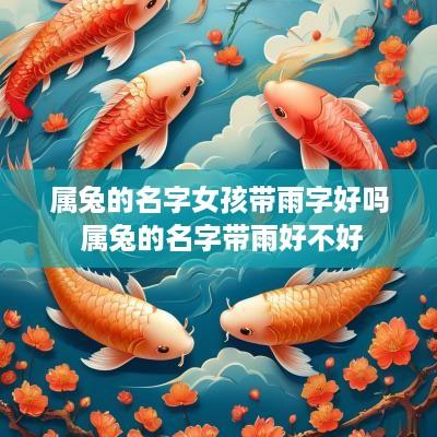 属兔的名字女孩带雨字好吗 属兔的名字带雨好不好