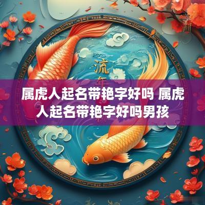 属虎人起名带艳字好吗 属虎人起名带艳字好吗男孩