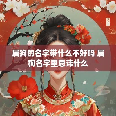 属狗的名字带什么不好吗 属狗名字里忌讳什么