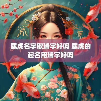 属虎名字取瑞字好吗 属虎的起名用瑞字好吗