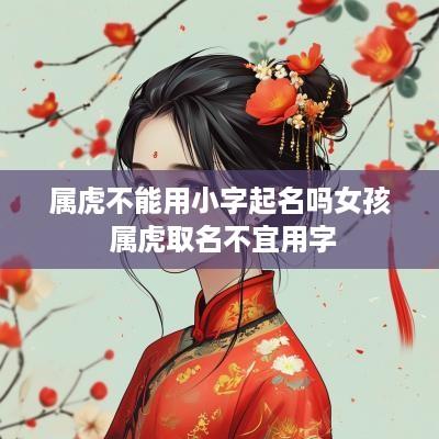 属虎不能用小字起名吗女孩 属虎取名不宜用字