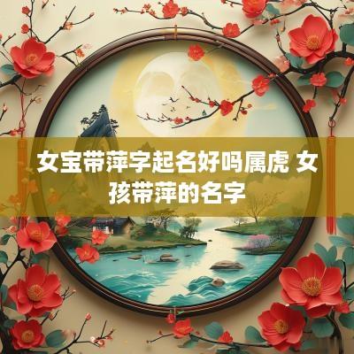 女宝带萍字起名好吗属虎 女孩带萍的名字