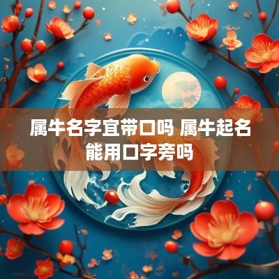 属牛名字宜带口吗 属牛起名能用口字旁吗