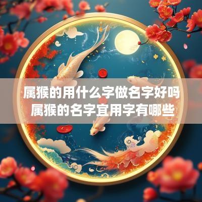 属猴的用什么字做名字好吗 属猴的名字宜用字有哪些