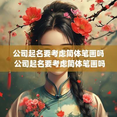 公司起名要考虑简体笔画吗 公司起名要考虑简体笔画吗怎么办