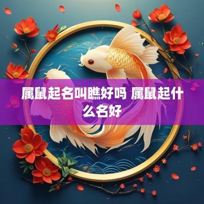 属鼠起名叫瞧好吗 属鼠起什么名好