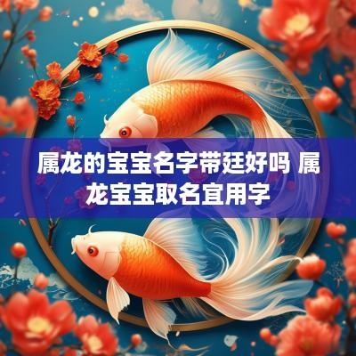 属龙的宝宝名字带廷好吗 属龙宝宝取名宜用字