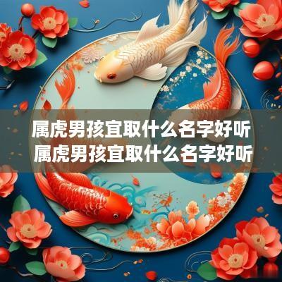 属虎男孩宜取什么名字好听 属虎男孩宜取什么名字好听点