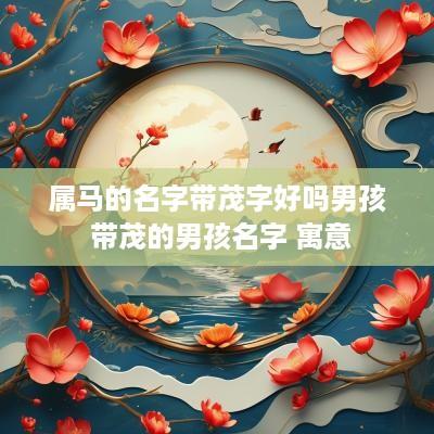 属马的名字带茂字好吗男孩 带茂的男孩名字 寓意