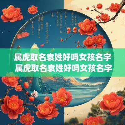 属虎取名袁姓好吗女孩名字 属虎取名袁姓好吗女孩名字怎么取