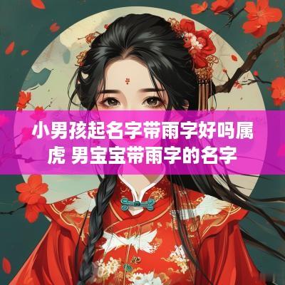小男孩起名字带雨字好吗属虎 男宝宝带雨字的名字