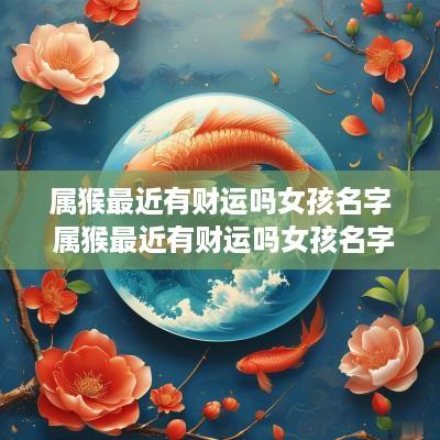 属猴最近有财运吗女孩名字 属猴最近有财运吗女孩名字叫什么