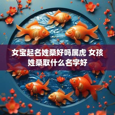 女宝起名姓桑好吗属虎 女孩姓桑取什么名字好