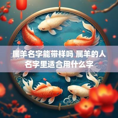 属羊名字能带样吗 属羊的人名字里适合用什么字