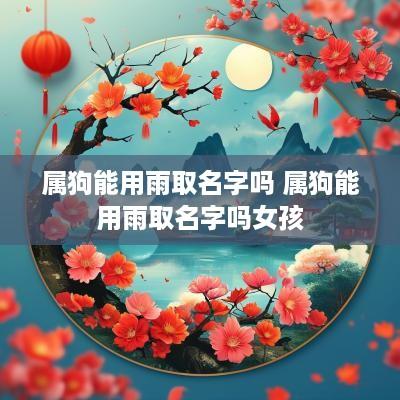 属狗能用雨取名字吗 属狗能用雨取名字吗女孩
