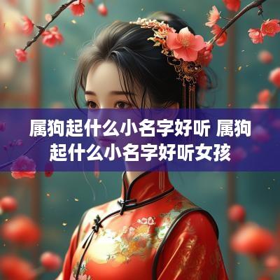 属狗起什么小名字好听 属狗起什么小名字好听女孩