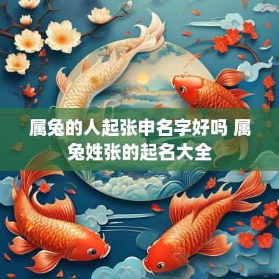 属兔的人起张申名字好吗 属兔姓张的起名大全