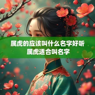 属虎的应该叫什么名字好听 属虎适合叫名字