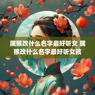 属猴改什么名字最好听女 属猴改什么名字最好听女孩