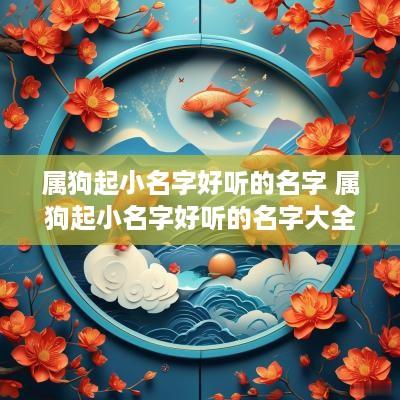 属狗起小名字好听的名字 属狗起小名字好听的名字大全