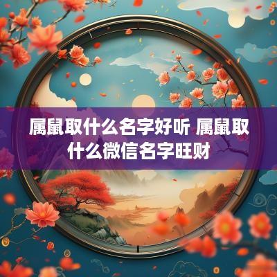 属鼠取什么名字好听 属鼠取什么微信名字旺财