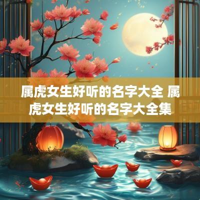 属虎女生好听的名字大全 属虎女生好听的名字大全集