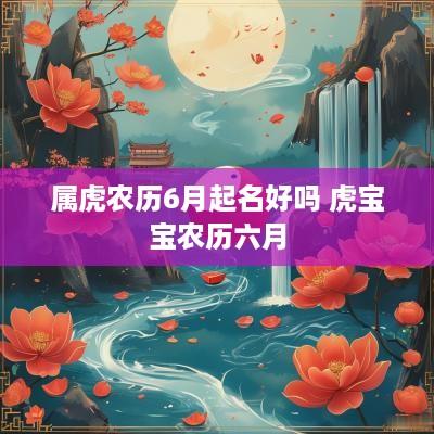 属虎农历6月起名好吗 虎宝宝农历六月
