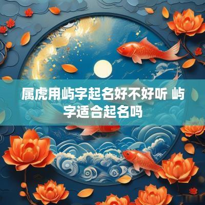 属虎用屿字起名好不好听 屿字适合起名吗