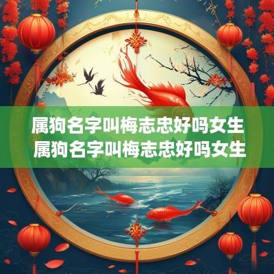 属狗名字叫梅志忠好吗女生 属狗名字叫梅志忠好吗女生怎么取