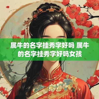 属牛的名字挂秀字好吗 属牛的名字挂秀字好吗女孩