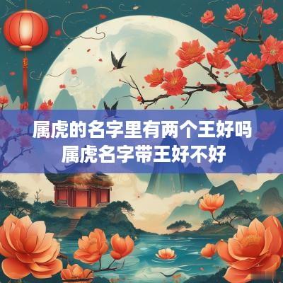 属虎的名字里有两个王好吗 属虎名字带王好不好