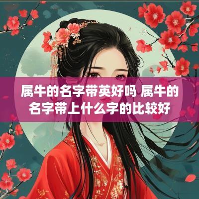属牛的名字带英好吗 属牛的名字带上什么字的比较好
