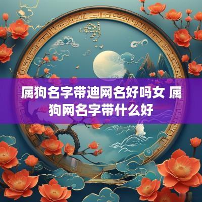 属狗名字带迪网名好吗女 属狗网名字带什么好