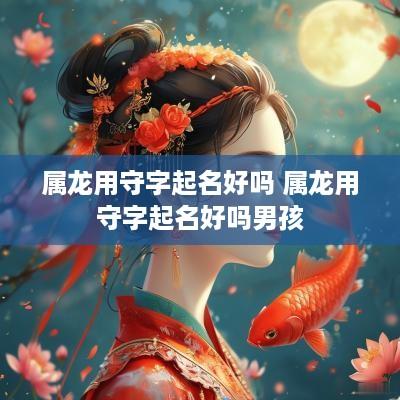 属龙用守字起名好吗 属龙用守字起名好吗男孩