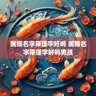 属猴名字带瑾字好吗 属猴名字带瑾字好吗男孩