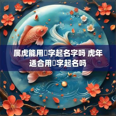 属虎能用垚字起名字吗 蛇年适合用珵字起名吗