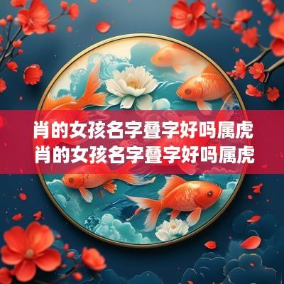 肖的女孩名字叠字好吗属虎 肖的女孩名字叠字好吗属虎男孩