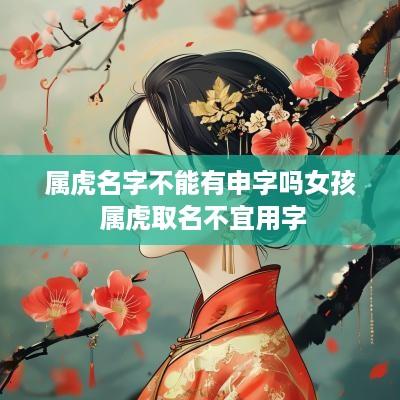 属虎名字不能有申字吗女孩 属虎取名不宜用字