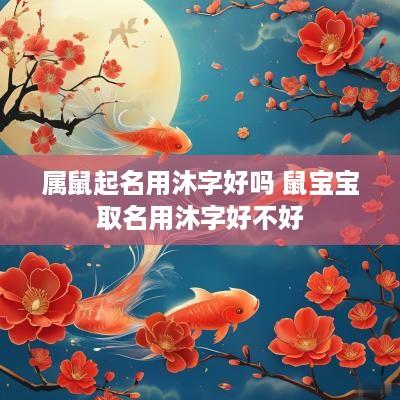 属鼠起名用沐字好吗 鼠宝宝取名用沐字好不好