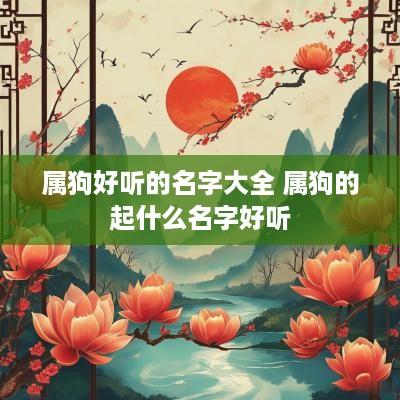 属狗好听的名字大全 属狗的起什么名字好听