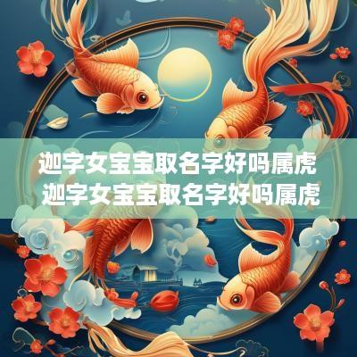 迦字女宝宝取名字好吗属虎 迦字女宝宝取名字好吗属虎的