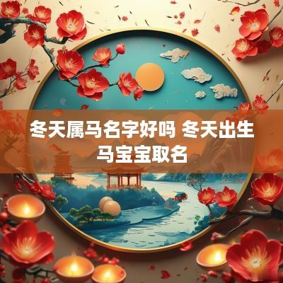 冬天属马名字好吗 冬天出生马宝宝取名