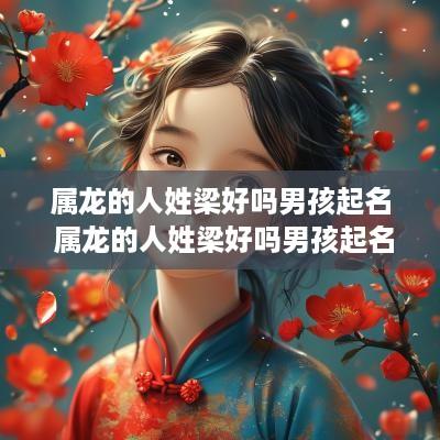 属龙的人姓梁好吗男孩起名 属龙的人姓梁好吗男孩起名字