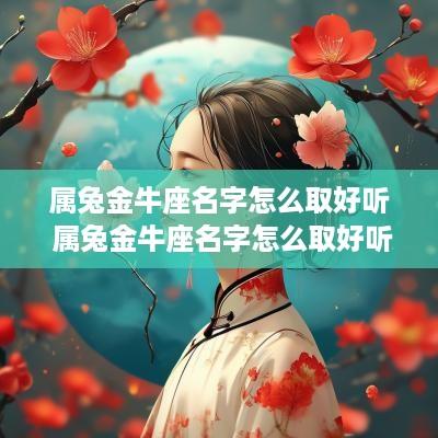 属兔金牛座名字怎么取好听 属兔金牛座名字怎么取好听点