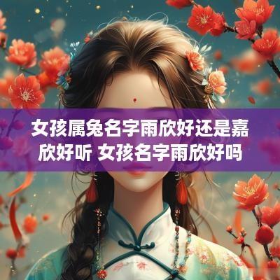 女孩属兔名字雨欣好还是嘉欣好听 女孩名字雨欣好吗