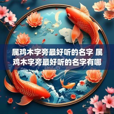 属鸡木字旁最好听的名字 属鸡木字旁最好听的名字有哪些