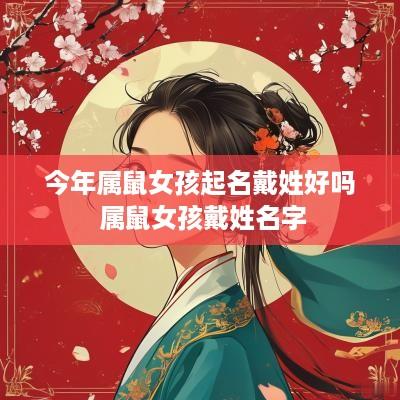 今年属鼠女孩起名戴姓好吗 属鼠女孩戴姓名字