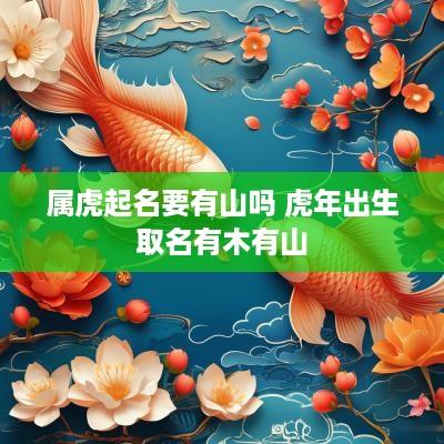 属虎起名要有山吗 蛇年出生取名有木有山