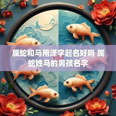 属蛇和马用泽字起名好吗 属蛇姓马的男孩名字